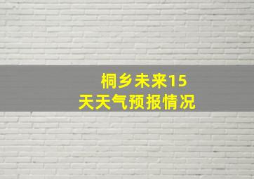 桐乡未来15天天气预报情况