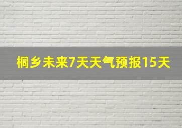 桐乡未来7天天气预报15天