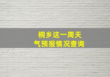 桐乡这一周天气预报情况查询