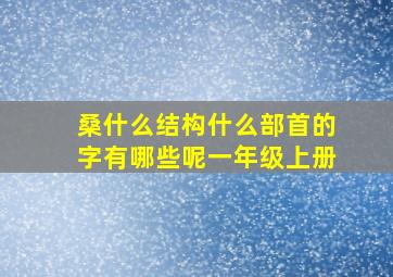 桑什么结构什么部首的字有哪些呢一年级上册