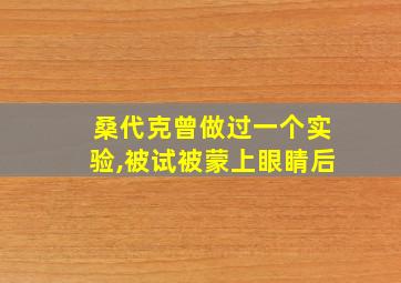 桑代克曾做过一个实验,被试被蒙上眼睛后