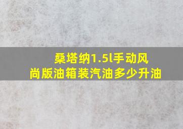 桑塔纳1.5l手动风尚版油箱装汽油多少升油