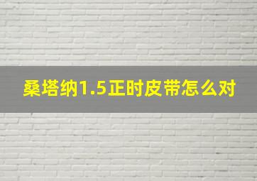 桑塔纳1.5正时皮带怎么对