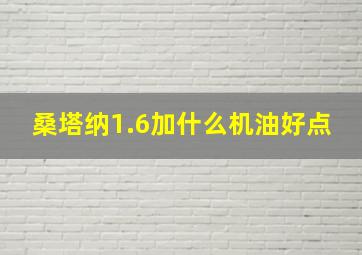 桑塔纳1.6加什么机油好点