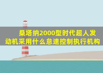 桑塔纳2000型时代超人发动机采用什么怠速控制执行机构