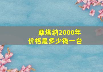 桑塔纳2000年价格是多少钱一台