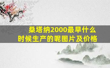 桑塔纳2000最早什么时候生产的呢图片及价格