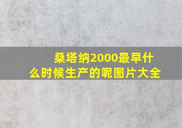 桑塔纳2000最早什么时候生产的呢图片大全