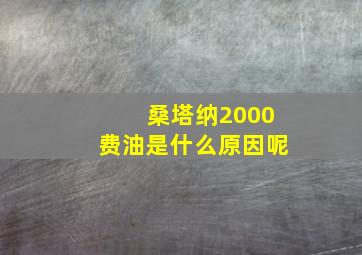 桑塔纳2000费油是什么原因呢