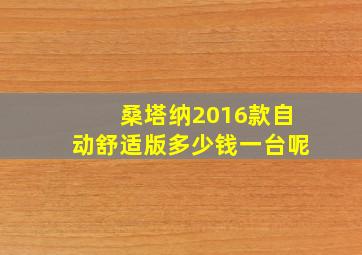 桑塔纳2016款自动舒适版多少钱一台呢