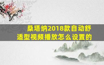 桑塔纳2018款自动舒适型视频播放怎么设置的