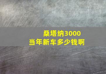 桑塔纳3000当年新车多少钱啊