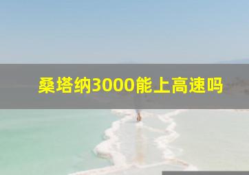 桑塔纳3000能上高速吗