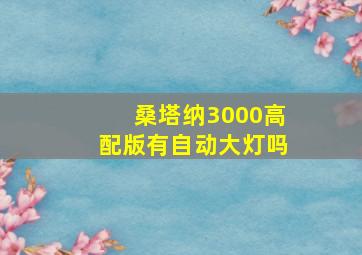 桑塔纳3000高配版有自动大灯吗