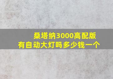 桑塔纳3000高配版有自动大灯吗多少钱一个