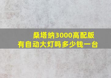 桑塔纳3000高配版有自动大灯吗多少钱一台