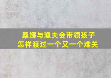 桑娜与渔夫会带领孩子怎样渡过一个又一个难关