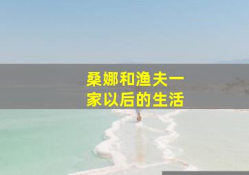 桑娜和渔夫一家以后的生活