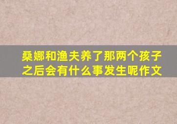 桑娜和渔夫养了那两个孩子之后会有什么事发生呢作文