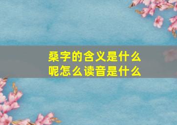 桑字的含义是什么呢怎么读音是什么