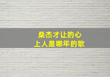 桑杰才让的心上人是哪年的歌