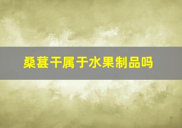 桑葚干属于水果制品吗