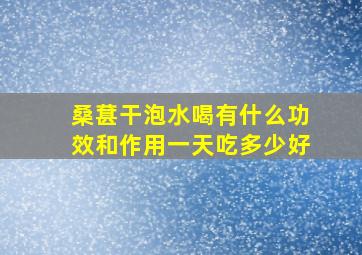 桑葚干泡水喝有什么功效和作用一天吃多少好