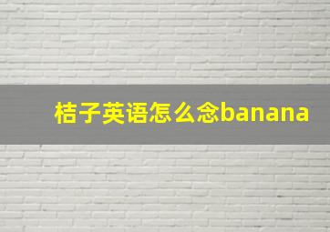 桔子英语怎么念banana