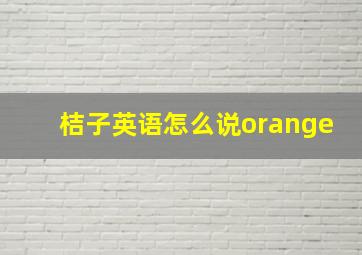 桔子英语怎么说orange