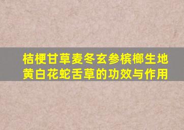 桔梗甘草麦冬玄参槟榔生地黄白花蛇舌草的功效与作用