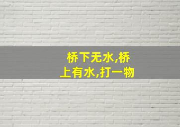 桥下无水,桥上有水,打一物