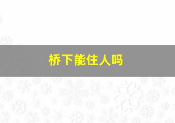 桥下能住人吗