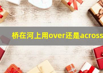 桥在河上用over还是across