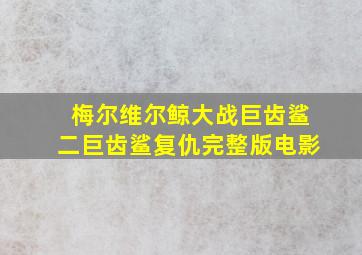 梅尔维尔鲸大战巨齿鲨二巨齿鲨复仇完整版电影