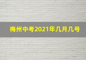 梅州中考2021年几月几号