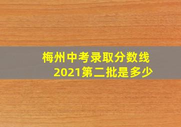 梅州中考录取分数线2021第二批是多少