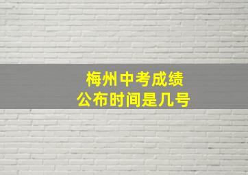 梅州中考成绩公布时间是几号