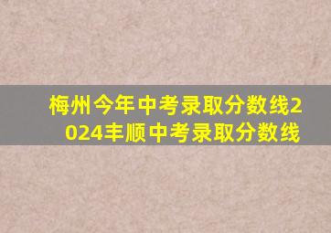 梅州今年中考录取分数线2024丰顺中考录取分数线