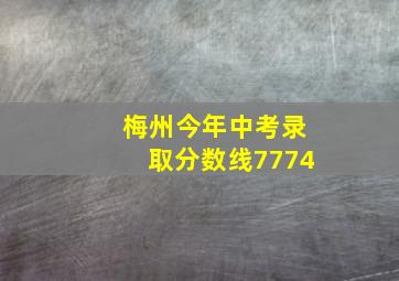 梅州今年中考录取分数线7774