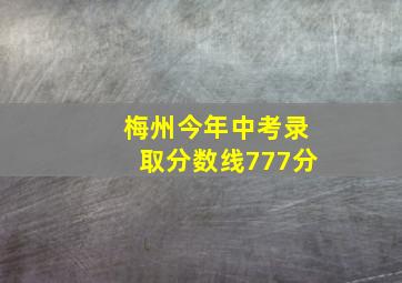 梅州今年中考录取分数线777分