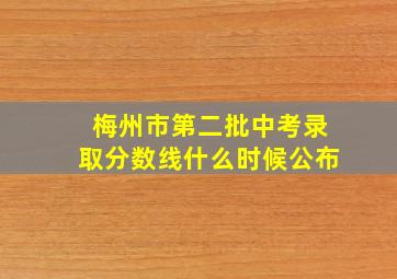 梅州市第二批中考录取分数线什么时候公布