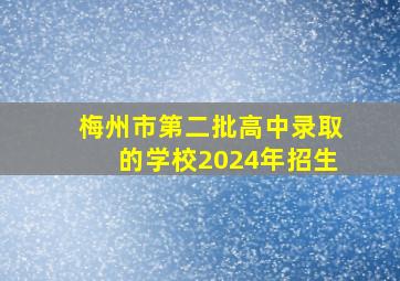 梅州市第二批高中录取的学校2024年招生