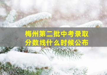 梅州第二批中考录取分数线什么时候公布