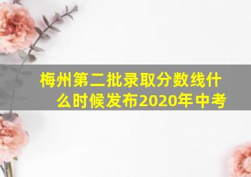 梅州第二批录取分数线什么时候发布2020年中考