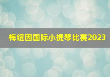 梅纽因国际小提琴比赛2023