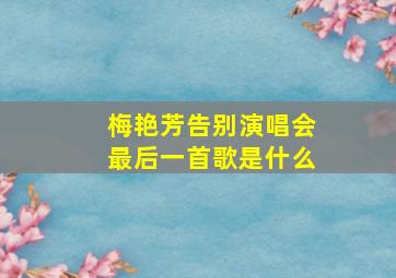 梅艳芳告别演唱会最后一首歌是什么