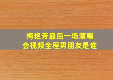 梅艳芳最后一场演唱会视频全程男朋友是谁