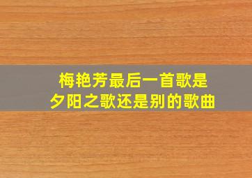 梅艳芳最后一首歌是夕阳之歌还是别的歌曲