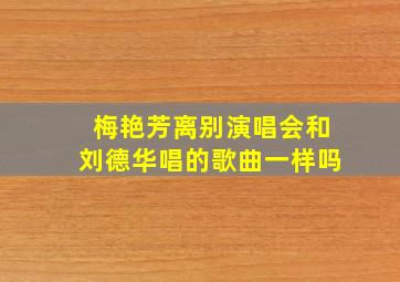 梅艳芳离别演唱会和刘德华唱的歌曲一样吗