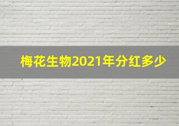 梅花生物2021年分红多少